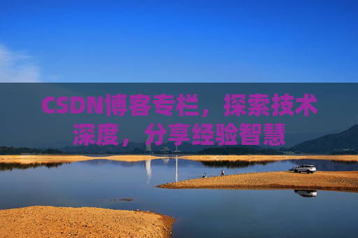 CSDN博客专栏，探索技术深度，分享经验智慧